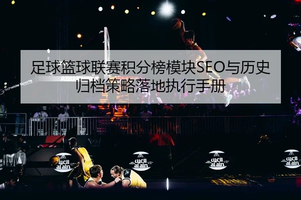 足球篮球联赛积分榜模块SEO与历史归档策略落地执行手册
